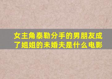 女主角泰勒分手的男朋友成了姐姐的未婚夫是什么电影