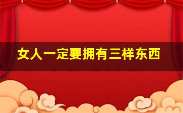 女人一定要拥有三样东西