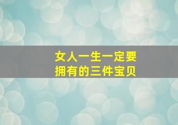 女人一生一定要拥有的三件宝贝