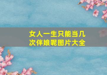 女人一生只能当几次伴娘呢图片大全