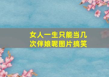 女人一生只能当几次伴娘呢图片搞笑