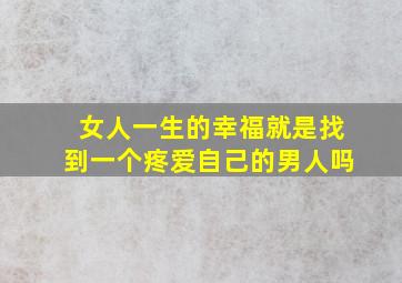 女人一生的幸福就是找到一个疼爱自己的男人吗