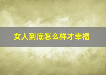 女人到底怎么样才幸福