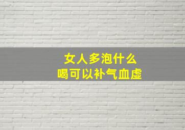 女人多泡什么喝可以补气血虚