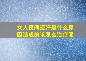 女人夜间盗汗是什么原因造成的该怎么治疗呢