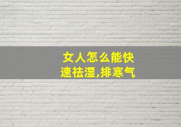 女人怎么能快速祛湿,排寒气