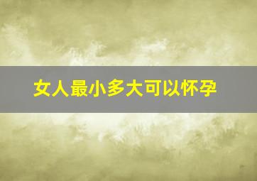 女人最小多大可以怀孕