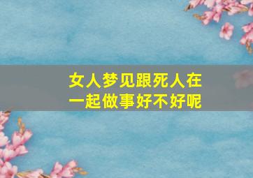 女人梦见跟死人在一起做事好不好呢