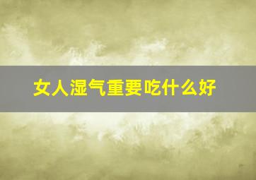 女人湿气重要吃什么好