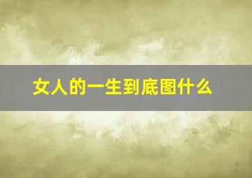 女人的一生到底图什么