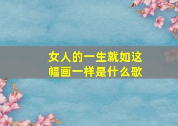 女人的一生就如这幅画一样是什么歌