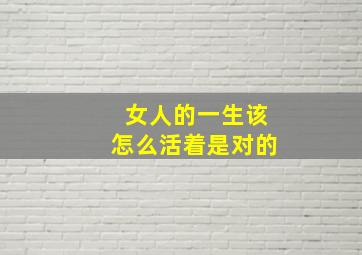 女人的一生该怎么活着是对的