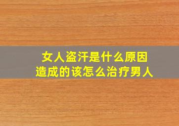 女人盗汗是什么原因造成的该怎么治疗男人