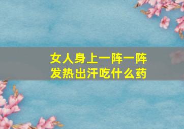 女人身上一阵一阵发热出汗吃什么药