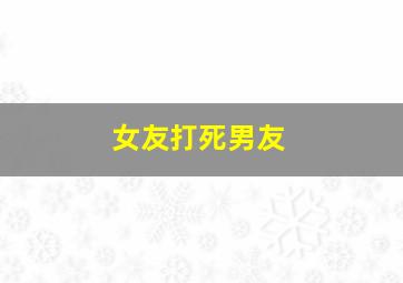 女友打死男友