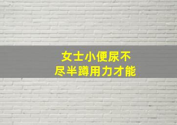 女士小便尿不尽半蹲用力才能