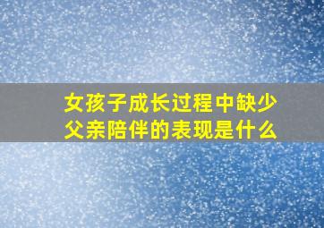 女孩子成长过程中缺少父亲陪伴的表现是什么