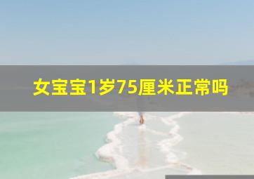 女宝宝1岁75厘米正常吗