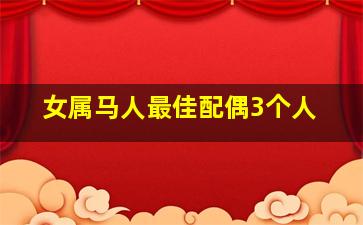 女属马人最佳配偶3个人