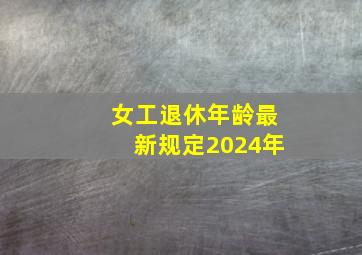 女工退休年龄最新规定2024年