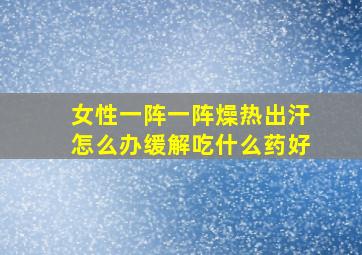 女性一阵一阵燥热出汗怎么办缓解吃什么药好