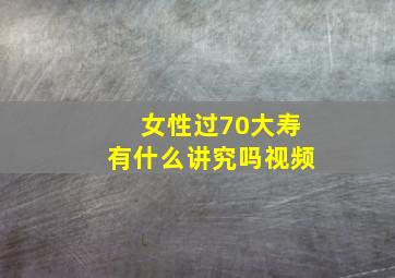 女性过70大寿有什么讲究吗视频