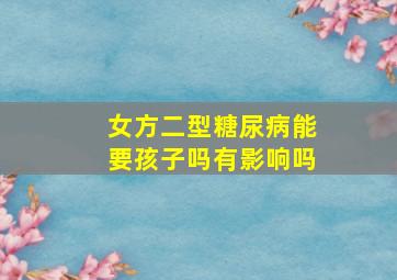 女方二型糖尿病能要孩子吗有影响吗