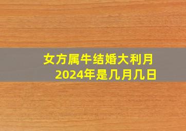 女方属牛结婚大利月2024年是几月几日