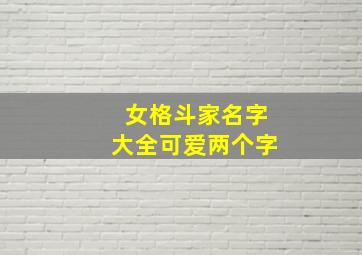 女格斗家名字大全可爱两个字