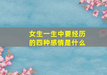 女生一生中要经历的四种感情是什么