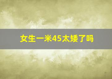 女生一米45太矮了吗