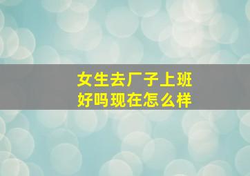 女生去厂子上班好吗现在怎么样