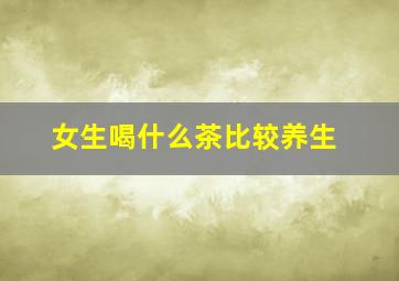 女生喝什么茶比较养生