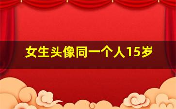 女生头像同一个人15岁