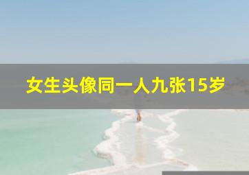 女生头像同一人九张15岁