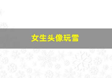 女生头像玩雪