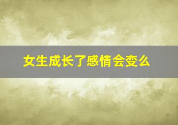 女生成长了感情会变么