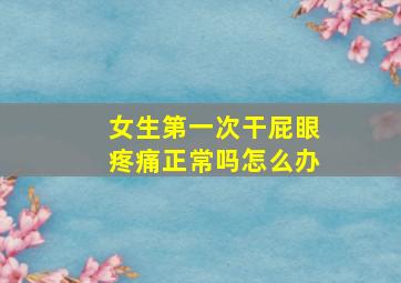 女生第一次干屁眼疼痛正常吗怎么办