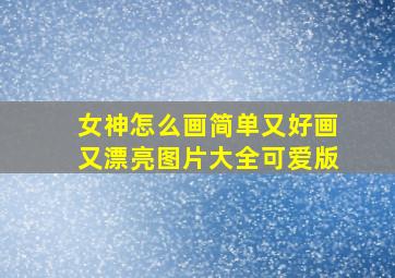 女神怎么画简单又好画又漂亮图片大全可爱版