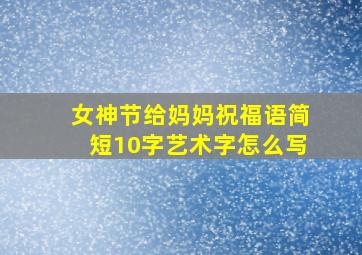 女神节给妈妈祝福语简短10字艺术字怎么写