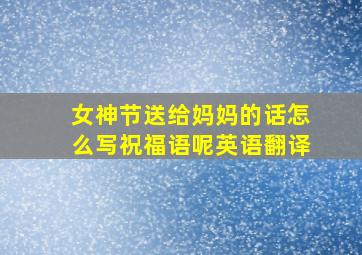 女神节送给妈妈的话怎么写祝福语呢英语翻译