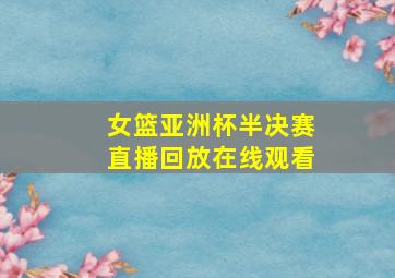 女篮亚洲杯半决赛直播回放在线观看