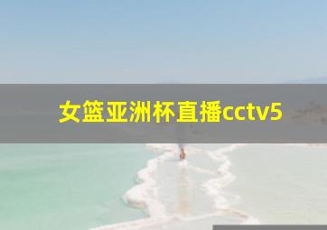 女篮亚洲杯直播cctv5