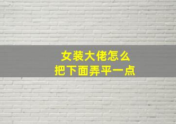 女装大佬怎么把下面弄平一点