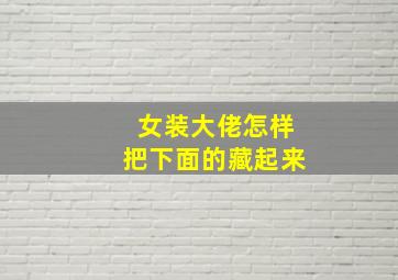 女装大佬怎样把下面的藏起来