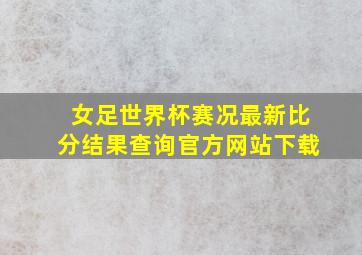 女足世界杯赛况最新比分结果查询官方网站下载