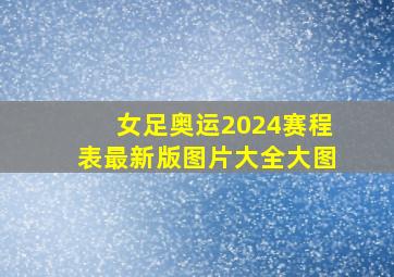 女足奥运2024赛程表最新版图片大全大图