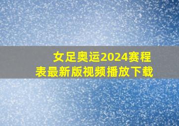 女足奥运2024赛程表最新版视频播放下载