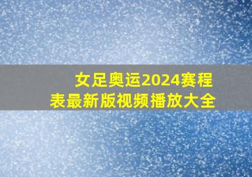 女足奥运2024赛程表最新版视频播放大全