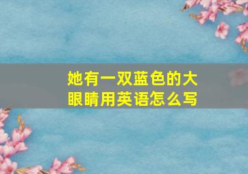 她有一双蓝色的大眼睛用英语怎么写